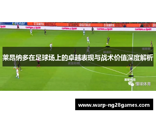 莱昂纳多在足球场上的卓越表现与战术价值深度解析