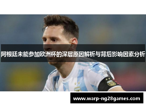 阿根廷未能参加欧洲杯的深层原因解析与背后影响因素分析