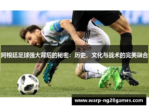 阿根廷足球强大背后的秘密：历史、文化与战术的完美融合