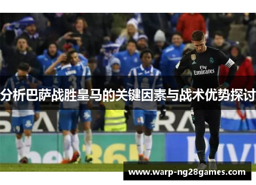 分析巴萨战胜皇马的关键因素与战术优势探讨