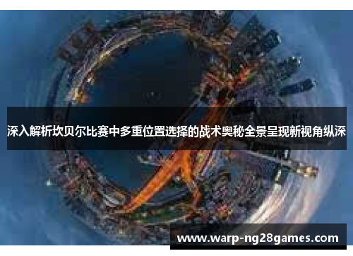 深入解析坎贝尔比赛中多重位置选择的战术奥秘全景呈现新视角纵深