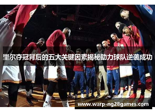 里尔夺冠背后的五大关键因素揭秘助力球队逆袭成功 里尔夺冠背后的五大关键因素揭秘助力球队逆袭成功
