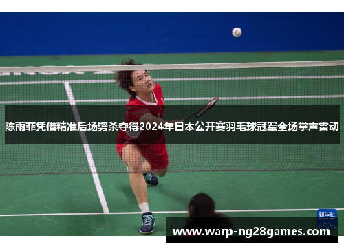陈雨菲凭借精准后场劈杀夺得2024年日本公开赛羽毛球冠军全场掌声雷动 陈雨菲凭借精准后场劈杀夺得2024年日本公开赛羽毛球冠军全场掌声雷动