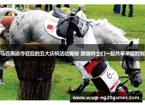 马匹奥运夺冠后的五大庆祝活动揭秘 跟随骑士们一起共享荣耀时刻 马匹奥运夺冠后的五大庆祝活动揭秘 跟随骑士们一起共享荣耀时刻