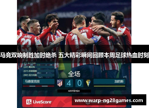 马竞双响制胜加时绝杀 五大精彩瞬间回顾本周足球热血时刻 马竞双响制胜加时绝杀 五大精彩瞬间回顾本周足球热血时刻