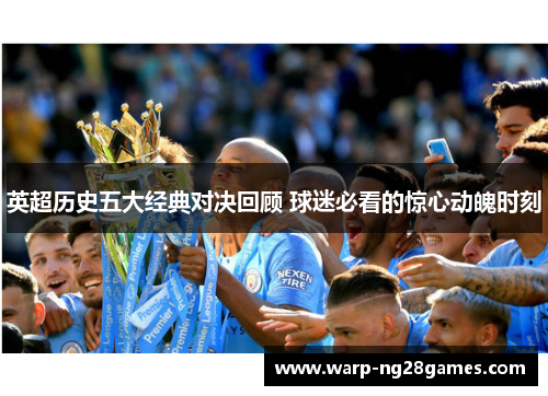 英超历史五大经典对决回顾 球迷必看的惊心动魄时刻