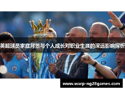 英超球员家庭背景与个人成长对职业生涯的深远影响探析