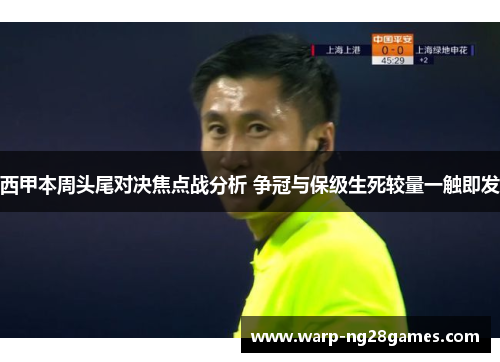 西甲本周头尾对决焦点战分析 争冠与保级生死较量一触即发 西甲本周头尾对决焦点战分析 争冠与保级生死较量一触即发