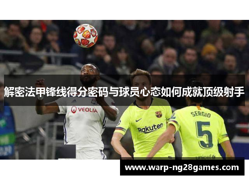 解密法甲锋线得分密码与球员心态如何成就顶级射手