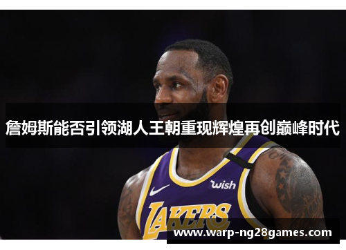 詹姆斯能否引领湖人王朝重现辉煌再创巅峰时代 詹姆斯能否引领湖人王朝重现辉煌再创巅峰时代