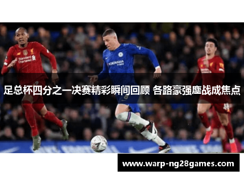 足总杯四分之一决赛精彩瞬间回顾 各路豪强鏖战成焦点 足总杯四分之一决赛精彩瞬间回顾 各路豪强鏖战成焦点