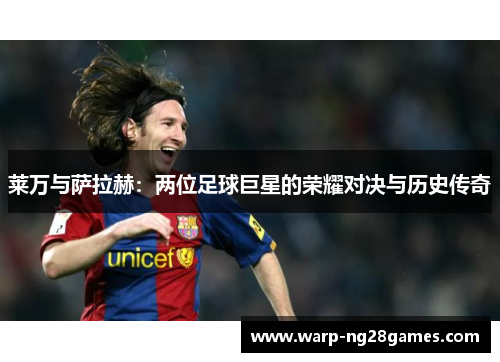 莱万与萨拉赫:两位足球巨星的荣耀对决与历史传奇 莱万与萨拉赫:两位足球巨星的荣耀对决与历史传奇