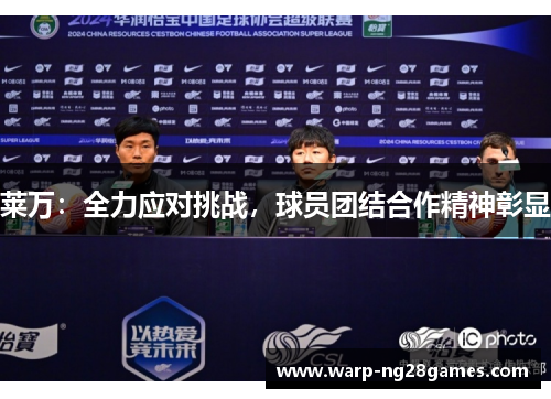 莱万:全力应对挑战,球员团结合作精神彰显 莱万:全力应对挑战,球员团结合作精神彰显