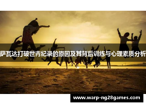 萨瓦达打破世青纪录的原因及其背后训练与心理素质分析