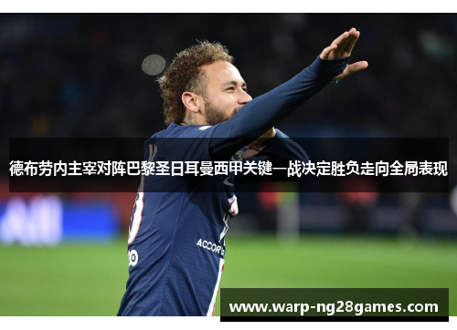 德布劳内主宰对阵巴黎圣日耳曼西甲关键一战决定胜负走向全局表现 德布劳内主宰对阵巴黎圣日耳曼西甲关键一战决定胜负走向全局表现