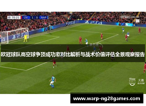 欧冠球队高空球争顶成功率对比解析与战术价值评估全景观察报告 欧冠球队高空球争顶成功率对比解析与战术价值评估全景观察报告