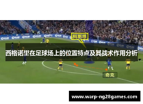 西格诺里在足球场上的位置特点及其战术作用分析 西格诺里在足球场上的位置特点及其战术作用分析
