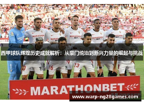 西甲球队辉煌历史成就解析：从豪门统治到新兴力量的崛起与挑战