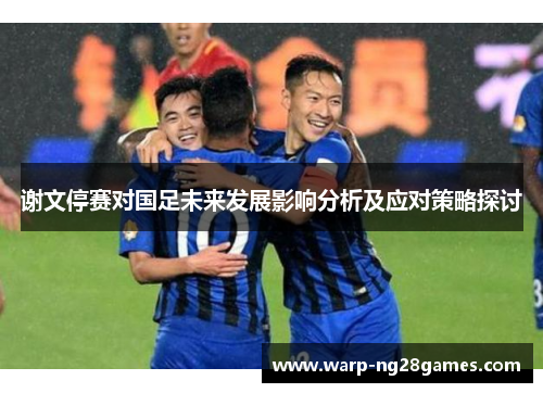 谢文停赛对国足未来发展影响分析及应对策略探讨