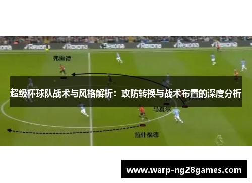 超级杯球队战术与风格解析：攻防转换与战术布置的深度分析