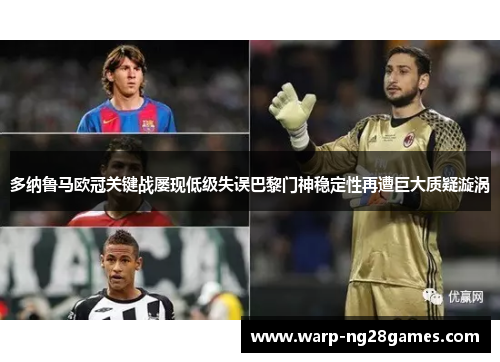 多纳鲁马欧冠关键战屡现低级失误巴黎门神稳定性再遭巨大质疑漩涡 多纳鲁马欧冠关键战屡现低级失误巴黎门神稳定性再遭巨大质疑漩涡