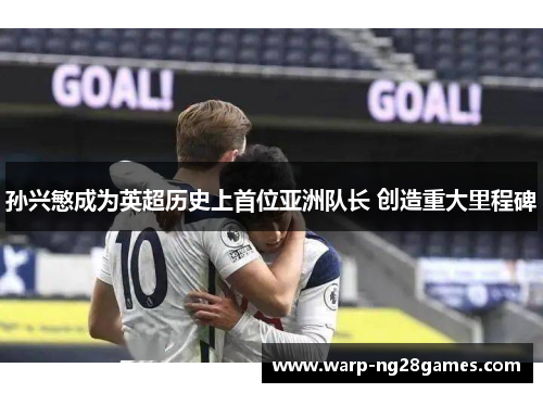 孙兴慜成为英超历史上首位亚洲队长 创造重大里程碑