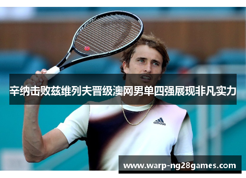 辛纳击败兹维列夫晋级澳网男单四强展现非凡实力