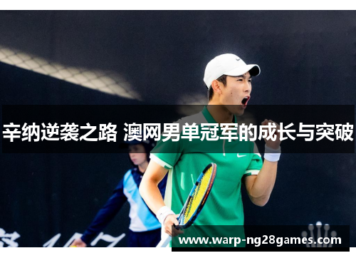 辛纳逆袭之路 澳网男单冠军的成长与突破