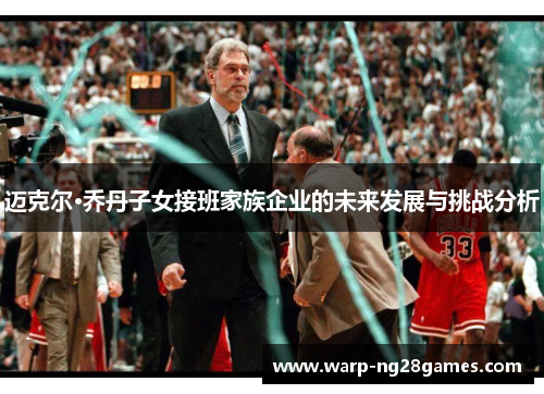 迈克尔·乔丹子女接班家族企业的未来发展与挑战分析