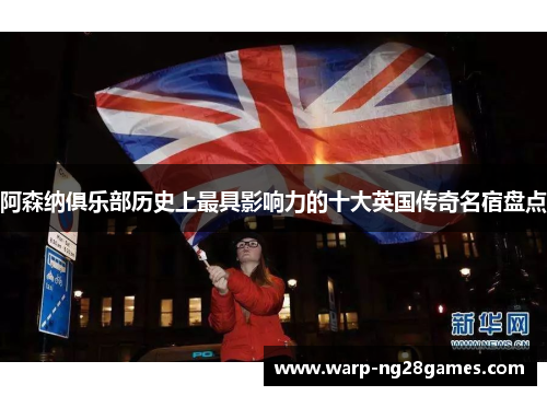 阿森纳俱乐部历史上最具影响力的十大英国传奇名宿盘点 阿森纳俱乐部历史上最具影响力的十大英国传奇名宿盘点