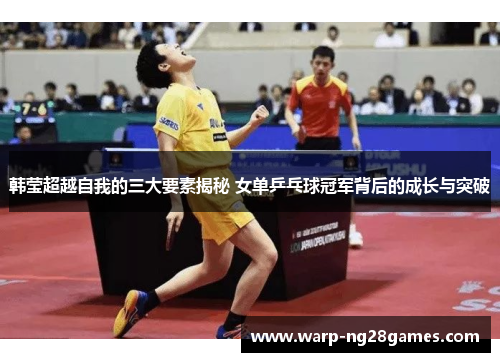 韩莹超越自我的三大要素揭秘 女单乒乓球冠军背后的成长与突破