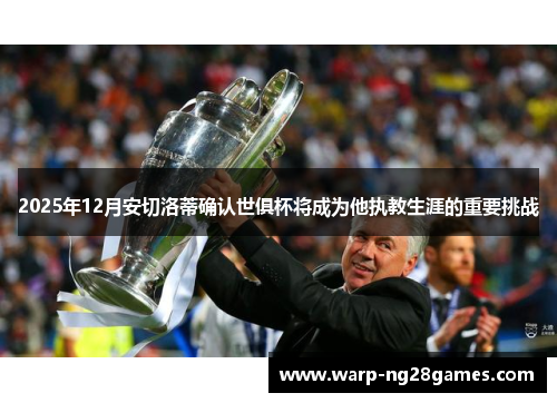 2025年12月安切洛蒂确认世俱杯将成为他执教生涯的重要挑战