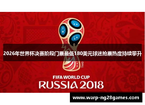 2026年世界杯决赛阶段门票最低180美元球迷抢票热度持续攀升 2026年世界杯决赛阶段门票最低180美元球迷抢票热度持续攀升