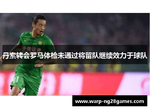 丹索转会罗马体检未通过将留队继续效力于球队 丹索转会罗马体检未通过将留队继续效力于球队